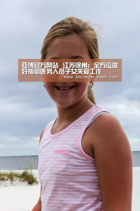 亚博官方网站-江苏徐州:全方位做好援鄂医务人员子女关爱工作(图2) 亚博体育