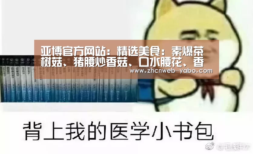 亚博官方网站:精选美食:素爆茶树菇、猪腰炒香菇、口水腰花、香菇炒菠菜的做法(图1) 亚博