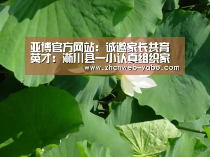 亚博官方网站:诚邀家长共育英才:淅川县一小认真组织家长收看陈必发教授家教讲座(图1) 亚博体育