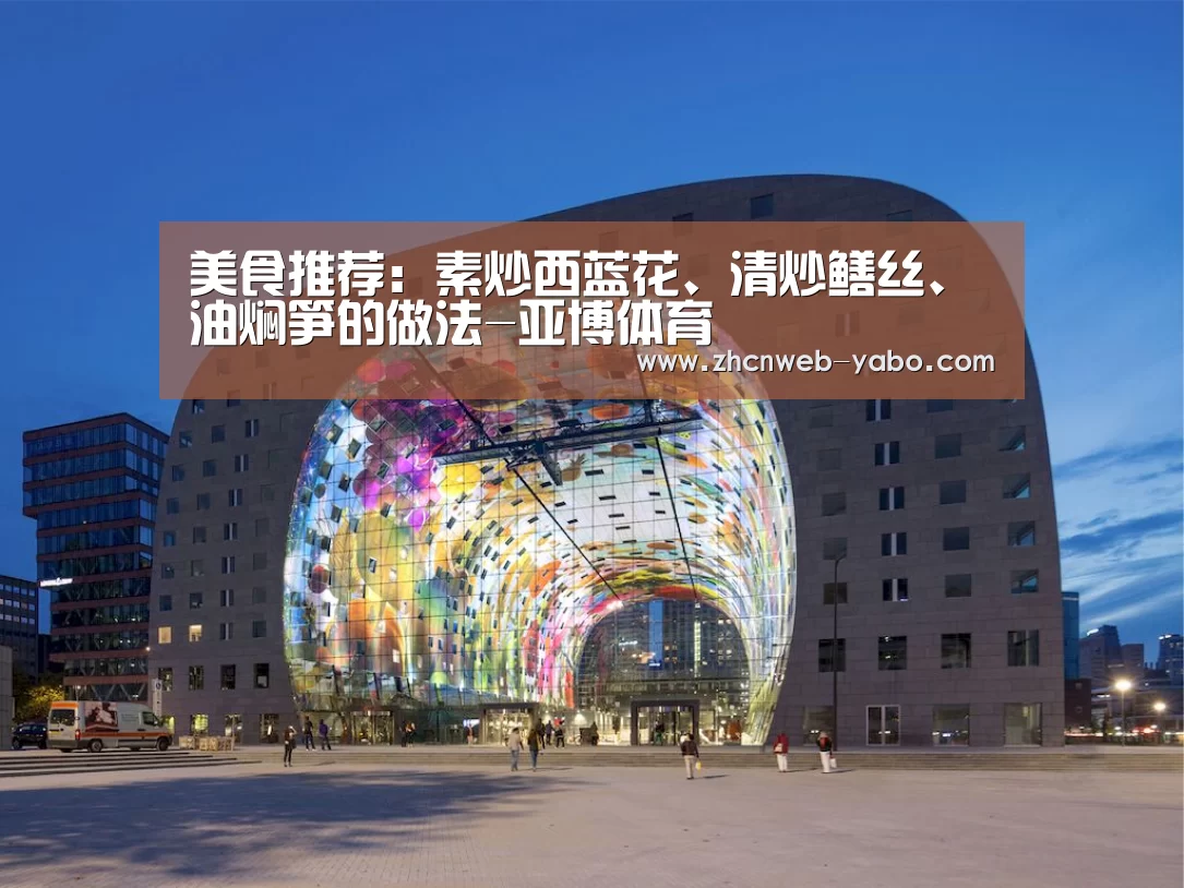 美食推荐:素炒西蓝花、清炒鳝丝、油焖笋的做法-亚博体育(图4) 亚博体育